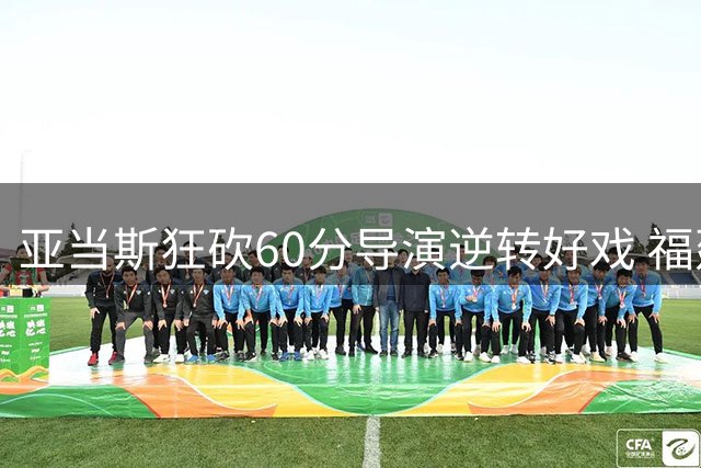 亚当斯狂砍60分导演逆转好戏 福建加时力克天津迎连胜